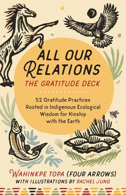 All Our Relations--The Gratitude Deck: 52 Gratitude Practices Rooted in Indigenous Ecological Wisdom for Kinship with the Earth by Topa (Four Arrows), Wahinkpe