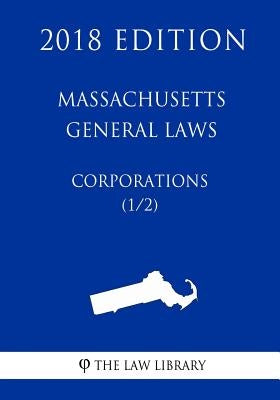 Massachusetts General Laws - Corporations (1/2) (2018 Edition) by The Law Library