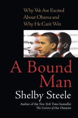 A Bound Man: Why We Are Excited about Obama and Why He Can't Win by Steele, Shelby