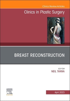 Breast Reconstruction, an Issue of Clinics in Plastic Surgery: Volume 50-2 by Tanna, Neil