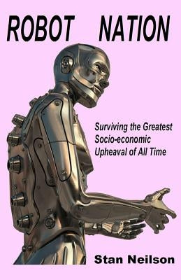 Robot Nation: Surviving the Greatest Socio-economic Upheaval of All Time by Neilson, Stan