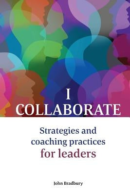 I Collaborate: Strategies and coaching practices for leaders by Bradbury, John