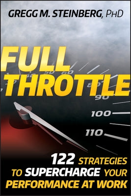 Full Throttle: 122 Strategies to Supercharge Your Performance at Work by Steinberg, Gregg M.