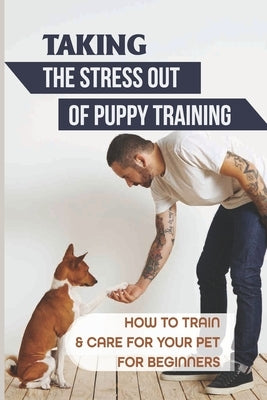 Taking The Stress Out Of Puppy Training: How To Train & Care For Your Pet For Beginners: Puppy Nutrition And Diet by Allgaeuer, Merrill