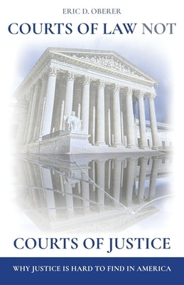 Courts of Law Not Courts of Justice: Why Justice is Hard to Find in America by Oberer, Eric D.