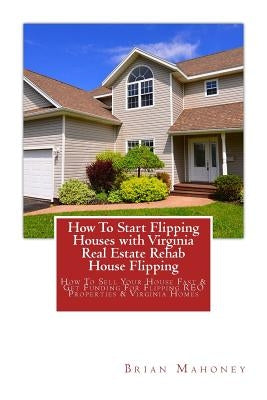 How To Start Flipping Houses with Virginia Real Estate Rehab House Flipping: How To Sell Your House Fast & Get Funding For Flipping REO Properties & V by Mahoney, Brian