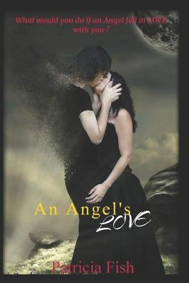 An Angel's Love: What will happen when two angels one dark and one light fall in love with the same human female? How will she react wh by Fish, Patricia Ann