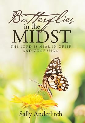 Butterflies in the Midst: The Lord Is Near in Grief and Confusion by Anderlitch, Sally