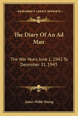 The Diary Of An Ad Man: The War Years June 1, 1942 To December 31, 1943 by Young, James Webb