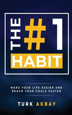 The #1 Habit: Make Your Life Easier and Reach Your Goals Faster by Akbay, Turk