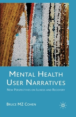 Mental Health User Narratives: New Perspectives on Illness and Recovery by Cohen, Bruce M. Z.
