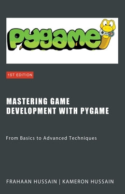 Mastering Game Development with PyGame: From Basics to Advanced Techniques by Hussain, Kameron