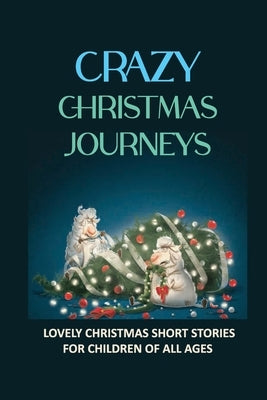 Crazy Christmas Journeys: Lovely Christmas Short Stories For Children Of All Ages by Earnshaw, Remedios