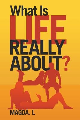What Is Life Really About? by Magda L.