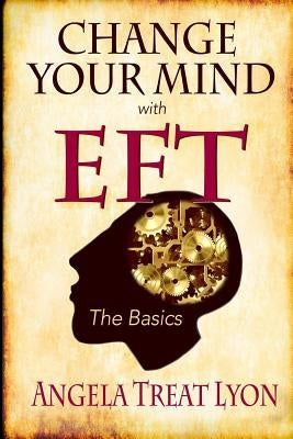 Change Your Mind with EFT: The Basics by Lyon, Angela Treat