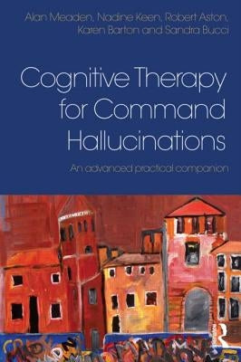 Cognitive Therapy for Command Hallucinations: An advanced practical companion by Meaden, Alan