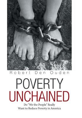 Poverty Unchained: Do "We the People" Really Want to Reduce Poverty in America by Ouden, Robert Den