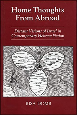 Home Thoughts from Abroad: Distant Visions of Israel in Contemporary Hebrew Fiction by Domb, Risa