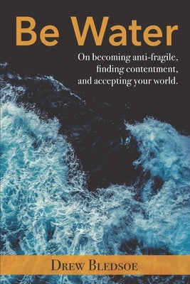 Be Water: On becoming anti-fragile, finding contentment, and accepting your world. by Atchley, Lydia