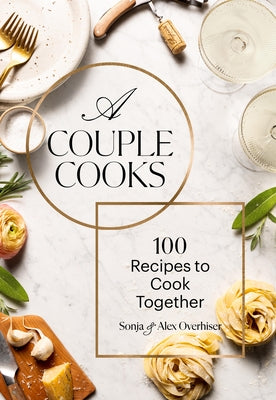 A Couple Cooks: 100 Recipes to Cook Together by Overhiser, Sonja
