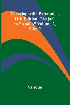 Encyclopaedia Britannica, 11Th Edition, "Anjar" To "Apollo" Volume 2, Slice 2 by Various
