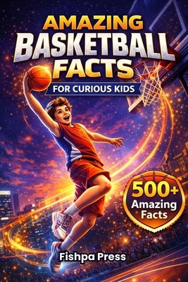 Amazing Basketball Facts for Curious Kids: 500+ Fun, Fascinating & True Basketball Facts for Kids Ages 8-14 by Press, Fishpa