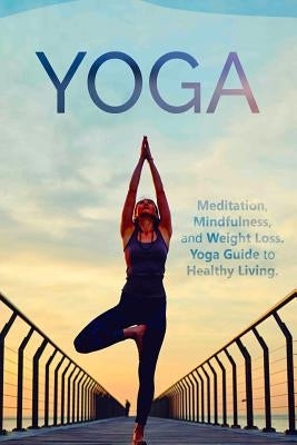 Yoga: Meditation, Mindfulness, and Weight Loss. Yoga Guide to Healthy Living. by Fitness, Johnny