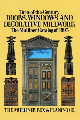Turn-Of-The-Century Doors, Windows and Decorative Millwork: The Mulliner Catalog of 1893 by The Mulliner Box & Planing Co