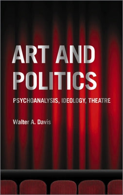 Art and Politics: Psychoanalysis, Ideology, Theatre by Davis, Walter A.