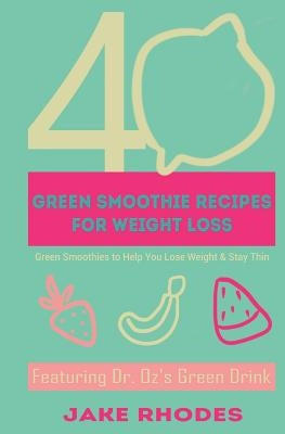 40 Green Smoothies for Weight Loss: 40 Green Smoothies To Help You Lose Weight & Keep You Thin by Rhodes, Jake