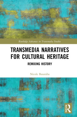 Transmedia Narratives for Cultural Heritage: Remixing History by Basaraba, Nicole