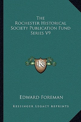 The Rochester Historical Society Publication Fund Series V9 by Foreman, Edward