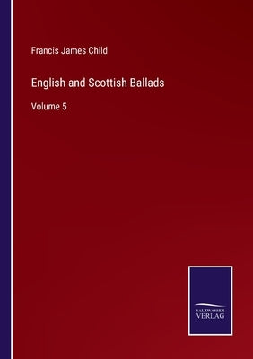 English and Scottish Ballads: Volume 5 by Child, Francis James