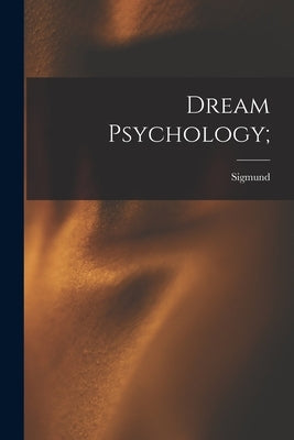 Dream Psychology; by Freud, Sigmund 1856-1939
