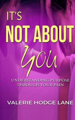 It's Not About You: Understanding Purpose Through Your Pain by Lane, Valerie H.