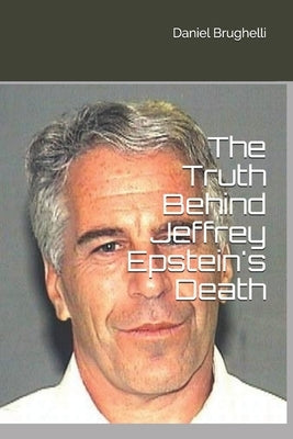 The Truth Behind Jeffrey Epstein's Death by Brughelli, Daniel