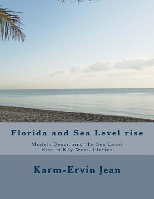 Florida and Sea Level rise: Models Describing the Sea Level Rise in Key West, Florida by Jean, Karm-Ervin