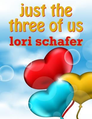 Just the Three of Us: An Erotic Romantic Comedy for the Commitment-Challenged by Schafer, Lori