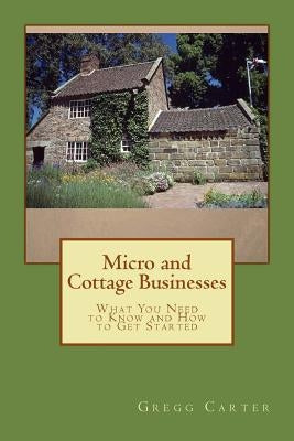 Micro and Cottage Businesses: What You Need to Know and How to Get Started by Carter, Gregg M.