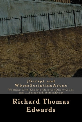 JScript and WbemScriptingAsync: Working with ExecNotificationQueryAsync and __InstanceDeletionEvent by Edwards, Richard Thomas