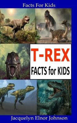 T-Rex Facts for Kids by Johnson, Jacquelyn Elnor