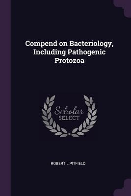 Compend on Bacteriology, Including Pathogenic Protozoa by Pitfield, Robert L.