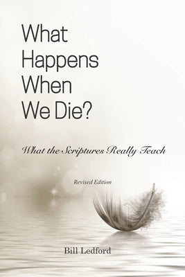 What Happens When We Die?: What the Scriptures Really Teach by Ledford, Bill