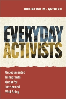 Everyday Activists: Undocumented Immigrants' Quest for Justice and Well-Being by Getrich, Christina M.