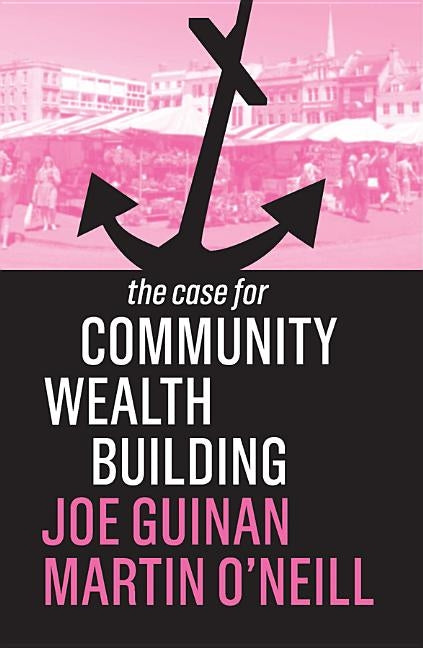 The Case for Community Wealth Building by Guinan, Joe