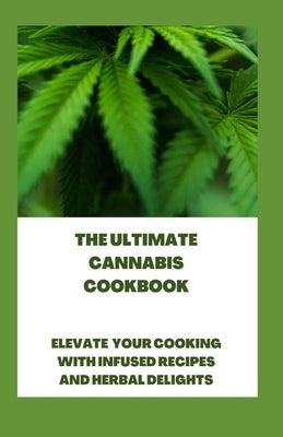 The Ultimate Cannabis Cookbook: Elevate Your Cooking with Infused Recipes and Herbal Delights by Crown Publishers