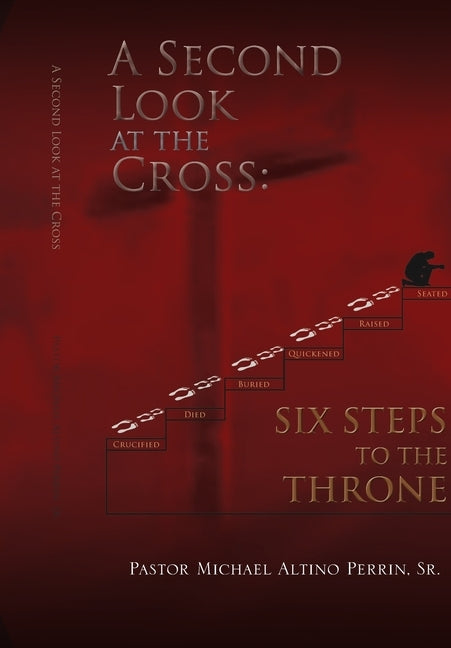 A Second Look at the Cross: Six Steps to the Throne: Six Steps to the Throne by Perrin, Pator Michael Altino, Sr.