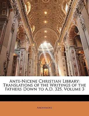 Ante-Nicene Christian Library: Translations of the Writings of the Fathers Down to A.D. 325, Volume 3 by Anonymous