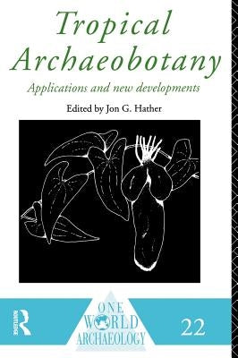 Tropical Archaeobotany: Applications and New Developments by Hather, Jon G.