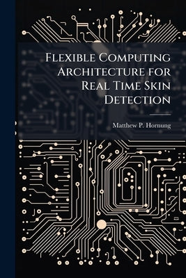 Flexible Computing Architecture for Real Time Skin Detection by Hornung, Matthew P.
